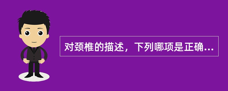 对颈椎的描述，下列哪项是正确的（）