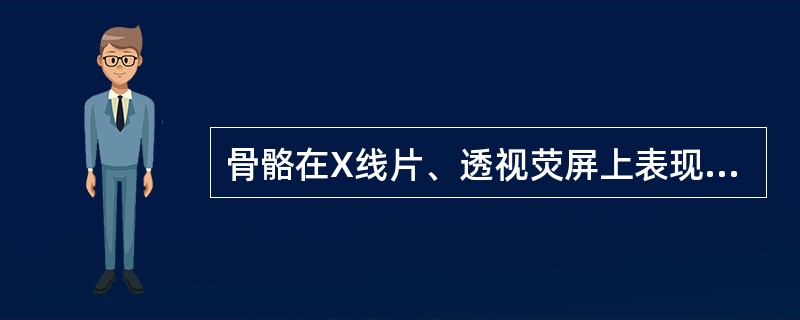 骨骼在X线片、透视荧屏上表现为（）