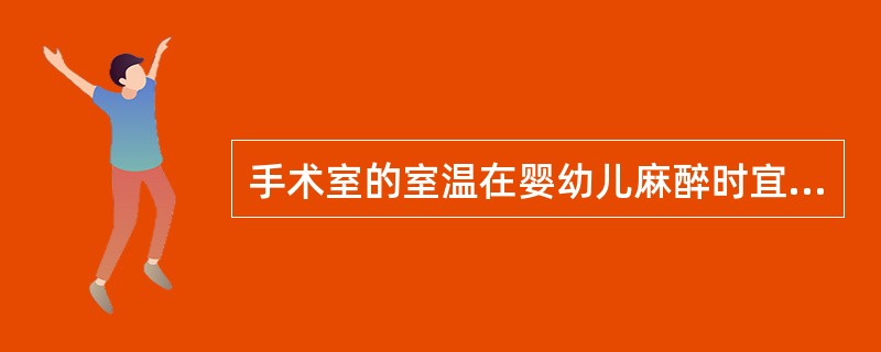 手术室的室温在婴幼儿麻醉时宜保持在（）。