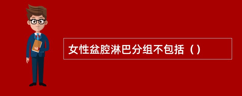 女性盆腔淋巴分组不包括（）