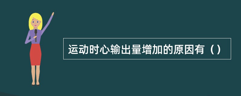 运动时心输出量增加的原因有（）