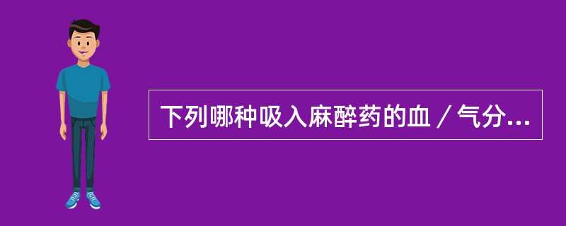 下列哪种吸入麻醉药的血／气分配系数最小（）。