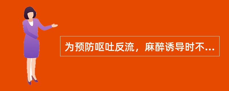 为预防呕吐反流，麻醉诱导时不可采取的措施是（）。