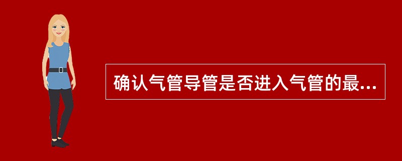 确认气管导管是否进入气管的最佳方法是（）。