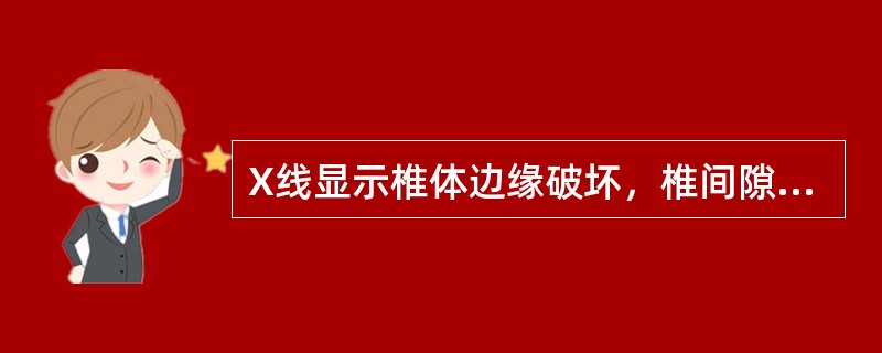 X线显示椎体边缘破坏，椎间隙变窄（）