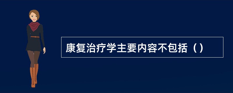 康复治疗学主要内容不包括（）