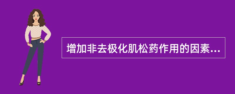 增加非去极化肌松药作用的因素不包括（）。