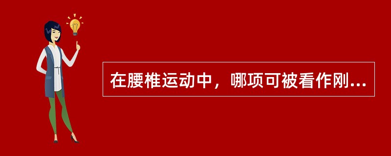 在腰椎运动中，哪项可被看作刚体（）