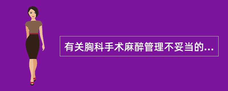 有关胸科手术麻醉管理不妥当的是（）。