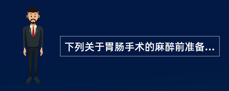 下列关于胃肠手术的麻醉前准备的描述，不恰当是（）。
