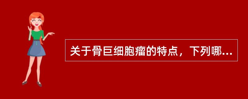 关于骨巨细胞瘤的特点，下列哪项是错误的（）