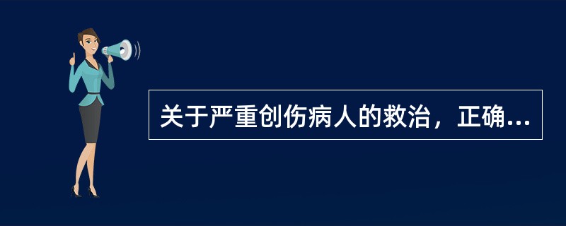 关于严重创伤病人的救治，正确的是（）。