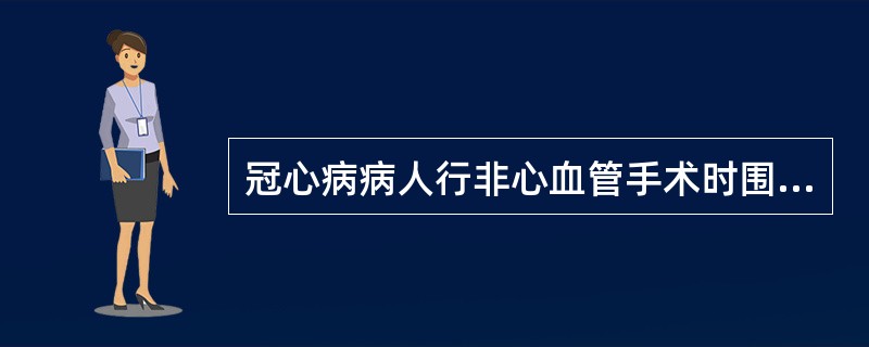 冠心病病人行非心血管手术时围手术期发生心力衰竭的危险因素不包括（）。