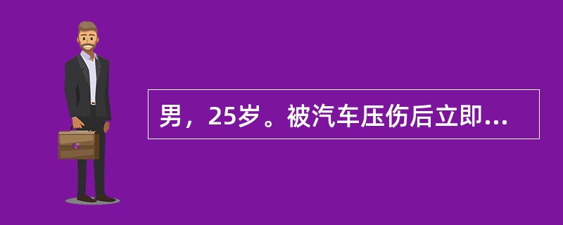 男，25岁。被汽车压伤后立即送来急诊。查体：神志清楚，右下肢不能活动，明显肿胀疼