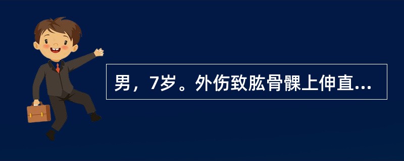 男，7岁。外伤致肱骨髁上伸直型骨折，经手法复位，石膏外固定5小时后出现手麻木，主