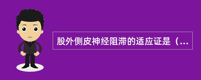 股外侧皮神经阻滞的适应证是（）。