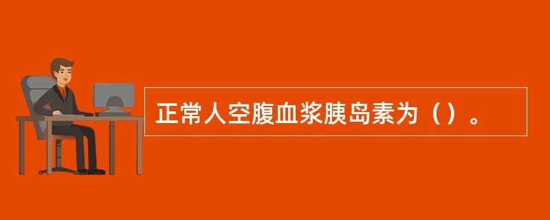 正常人空腹血浆胰岛素为（）。