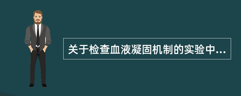 关于检查血液凝固机制的实验中不正确的是（）。