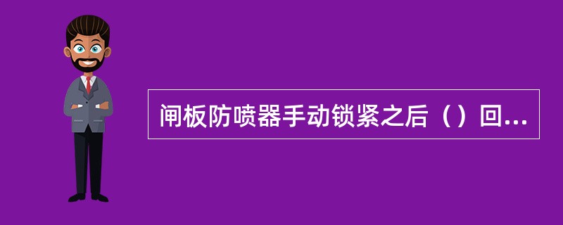 闸板防喷器手动锁紧之后（）回旋1/4～1/2圈。