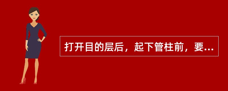 打开目的层后，起下管柱前，要试关环形防喷器一次以（）。