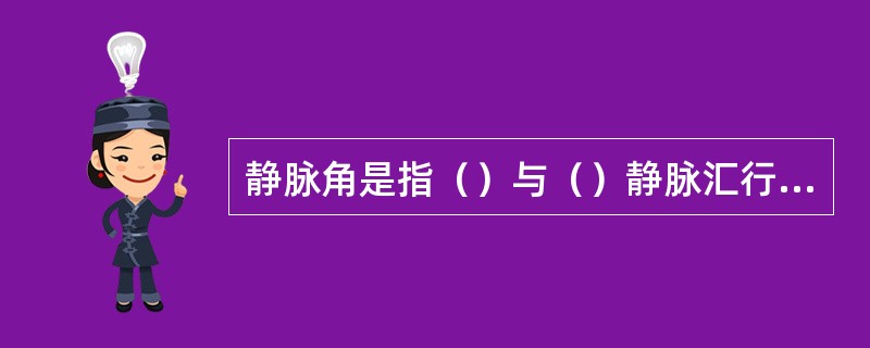 静脉角是指（）与（）静脉汇行处的夹角。