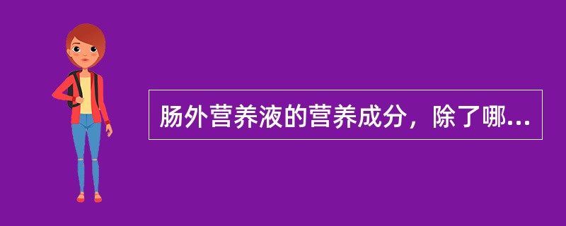 肠外营养液的营养成分，除了哪项外其他都是对的（）。