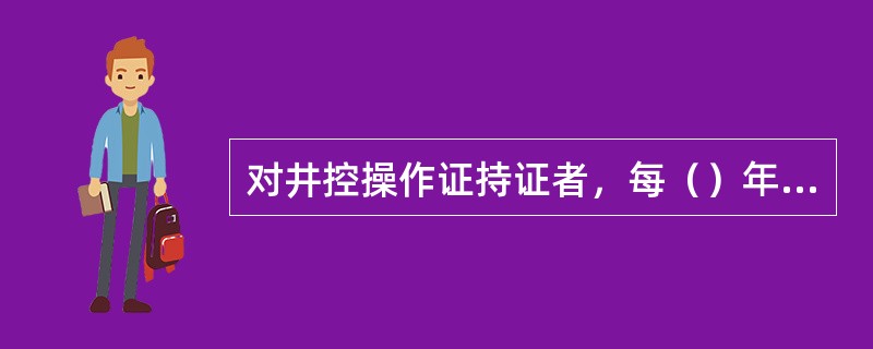 对井控操作证持证者，每（）年培训考核一次，考核不合格者，应吊销井控操作证。