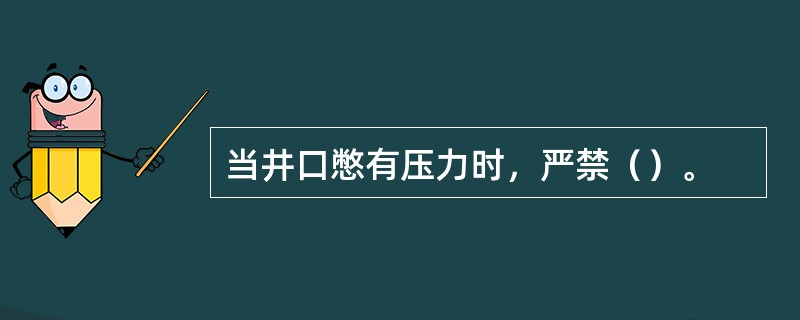 当井口憋有压力时，严禁（）。
