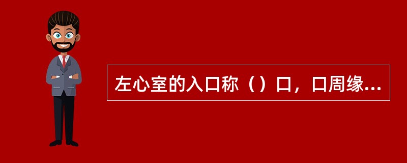 左心室的入口称（）口，口周缘附有（），各借（）连于乳头肌。