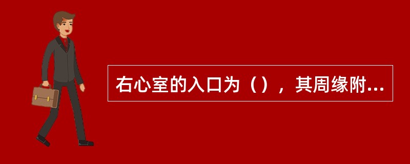 右心室的入口为（），其周缘附有（）瓣；右心室的出口为（），其周缘附有（）瓣。