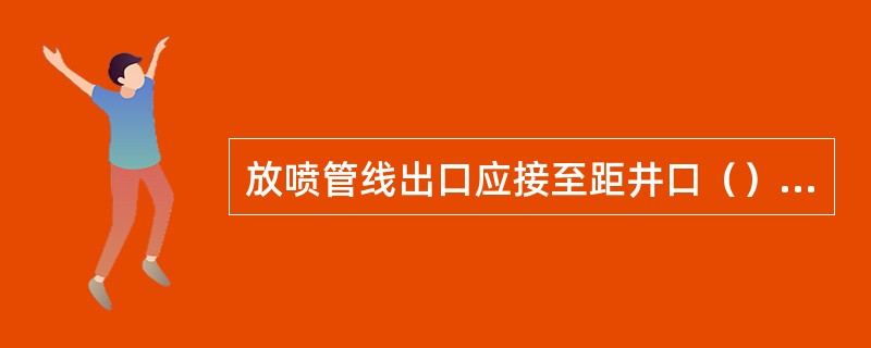 放喷管线出口应接至距井口（）以上的安全地带，距各种设施不小于（）。因地面条件限制