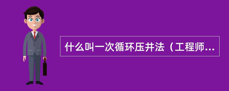 什么叫一次循环压井法（工程师法）