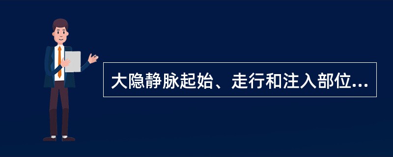 大隐静脉起始、走行和注入部位如何？有何临床意义？