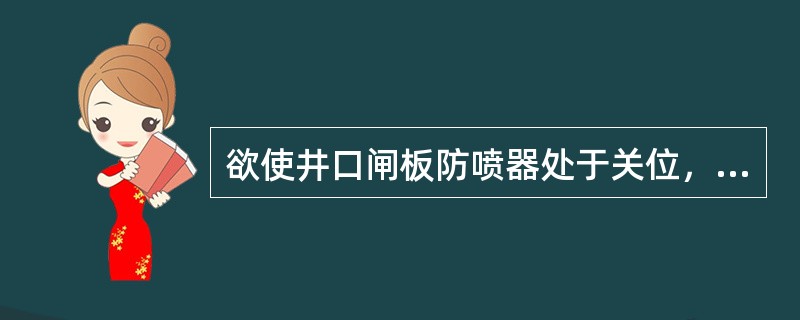 欲使井口闸板防喷器处于关位，此时遥控装置上控制该闸板防喷器的换向阀应处于关位，气