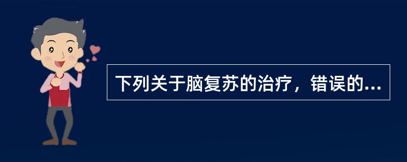 下列关于脑复苏的治疗，错误的是（）。