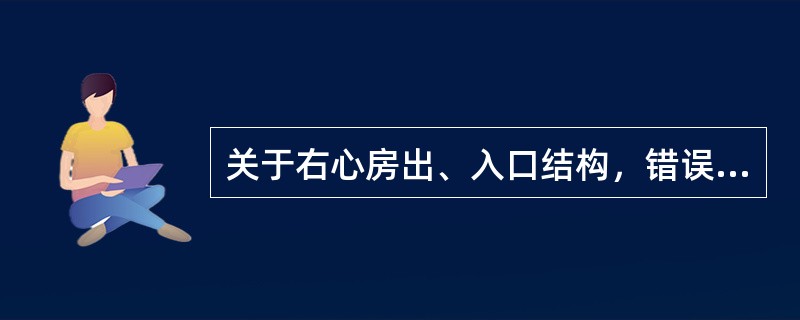 关于右心房出、入口结构，错误的描述是（）