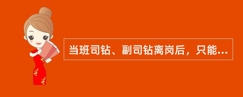 当班司钻、副司钻离岗后，只能安排（）顶岗；严禁副司钻顶替司钻，严禁井架工、内外钳