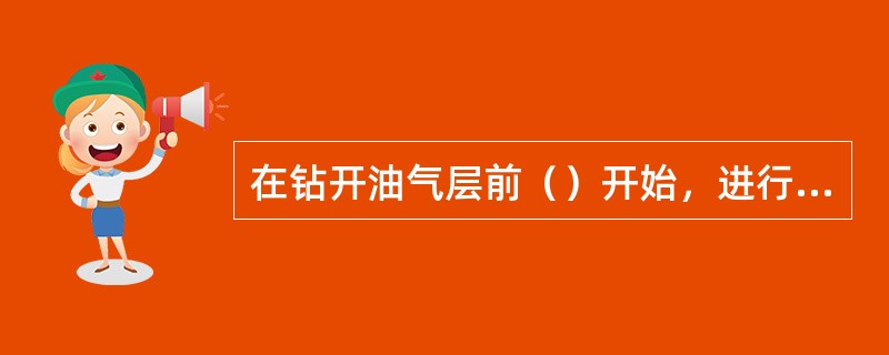 在钻开油气层前（）开始，进行（），取全压井施工数据，并做好记录。