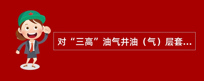 对“三高”油气井油（气）层套管的固井质量，水泥胶结质量合格段长度应达到应封固井段