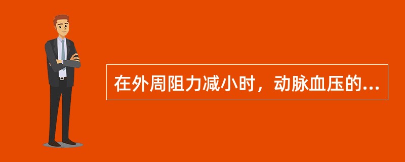 在外周阻力减小时，动脉血压的变化是（）