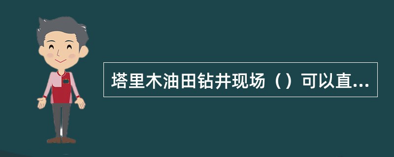 塔里木油田钻井现场（）可以直接用循环法确定关井立压。