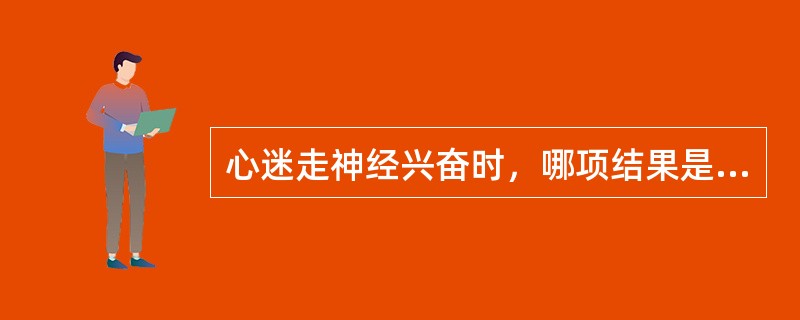 心迷走神经兴奋时，哪项结果是错误的？（）