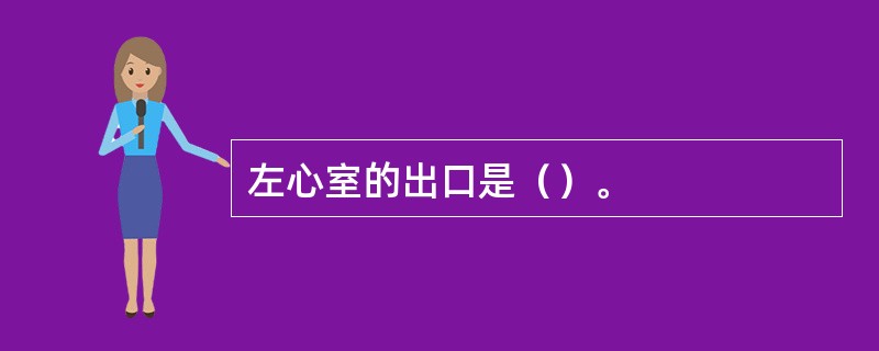 左心室的出口是（）。
