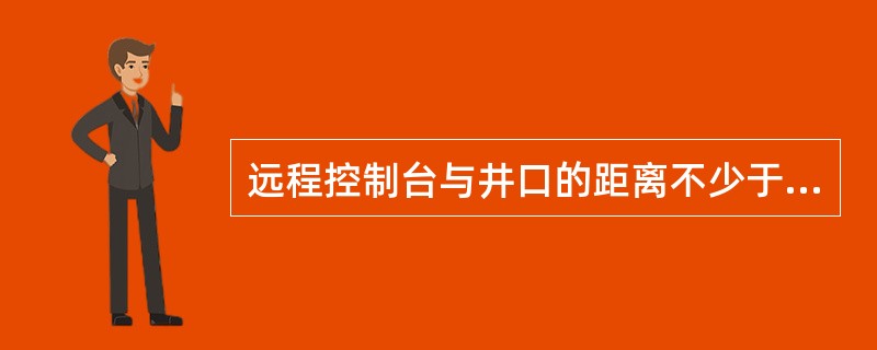 远程控制台与井口的距离不少于（）