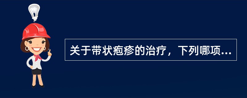 关于带状疱疹的治疗，下列哪项不正确（）。