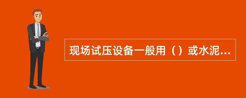 现场试压设备一般用（）或水泥车泵进行试压。