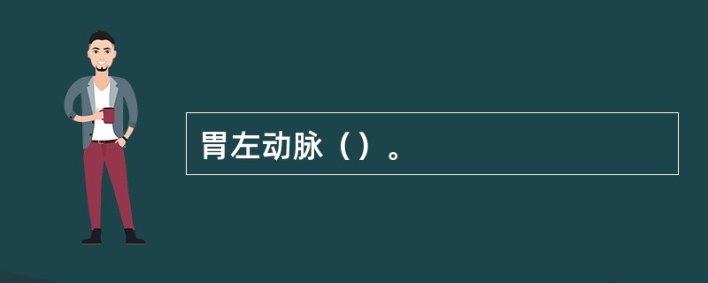 胃左动脉（）。