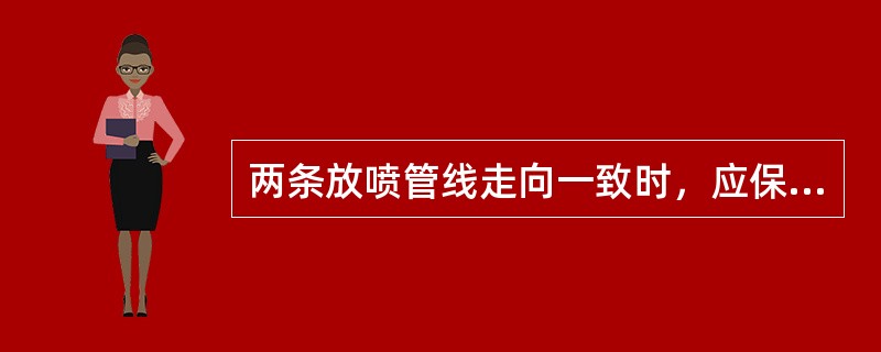 两条放喷管线走向一致时，应保持大于（）的距离，并分别固定。