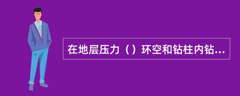 在地层压力（）环空和钻柱内钻井液静液压力时，就会出现关井立压、关井套压都大于零的