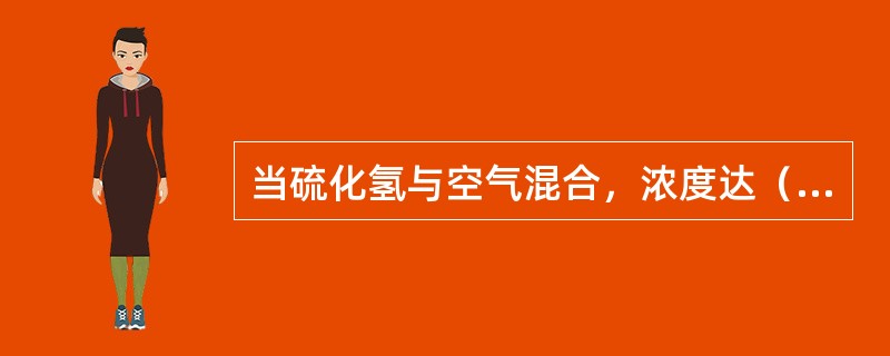 当硫化氢与空气混合，浓度达（）时，形成爆炸混合物。